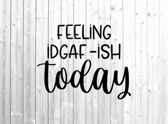 Feeling IDGAF-ish Today - Funny Svg Review